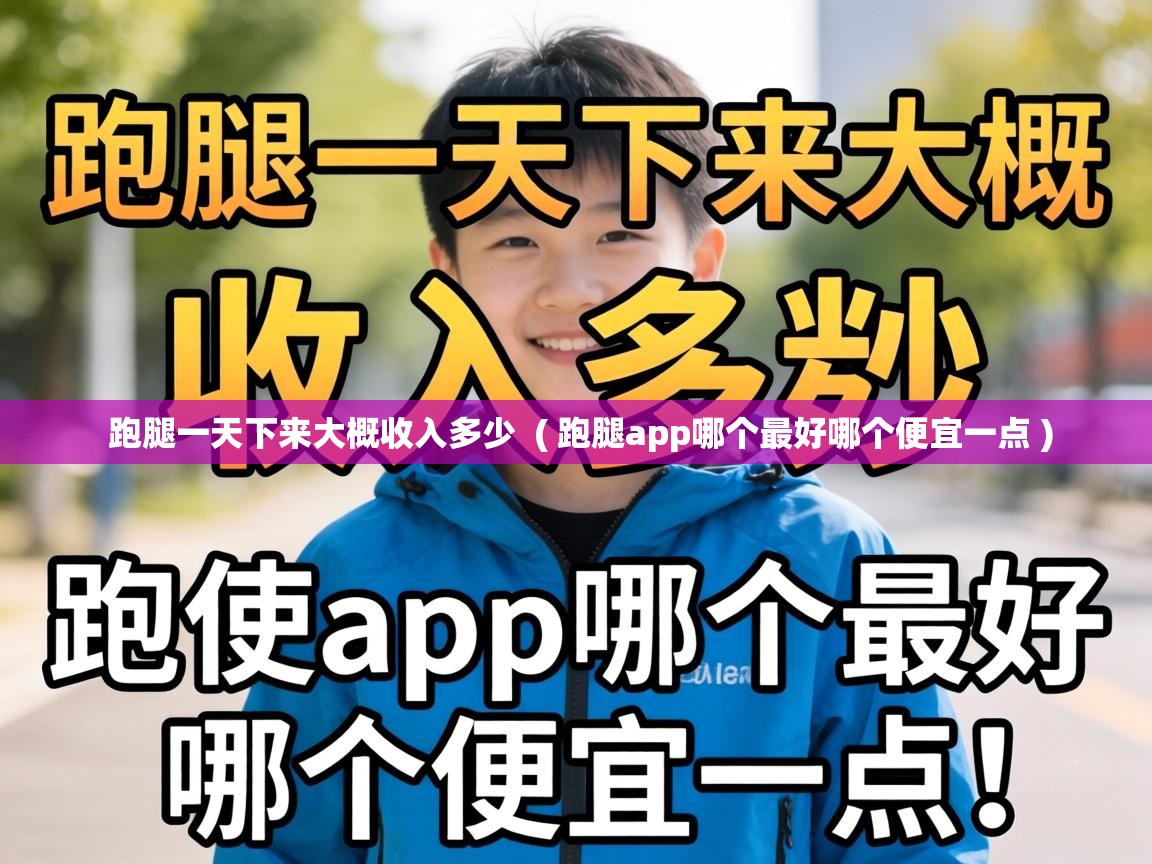  跑腿一天下来大概收入多少  ( 跑腿app哪个最好哪个便宜一点 )