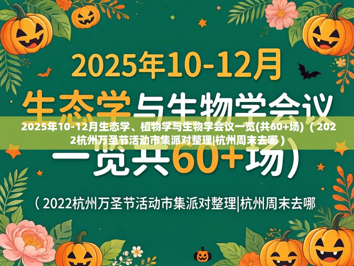  2025年10-12月生态学、植物学与生物学会议一览(共60+场)  ( 2022杭州万圣节活动市集派对整理|杭州周末去哪 )