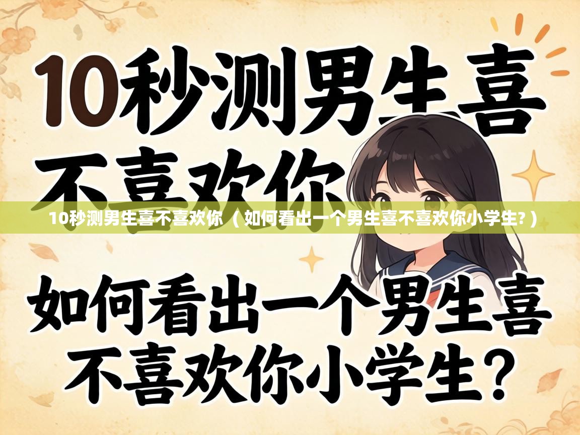  10秒测男生喜不喜欢你  ( 如何看出一个男生喜不喜欢你小学生? )