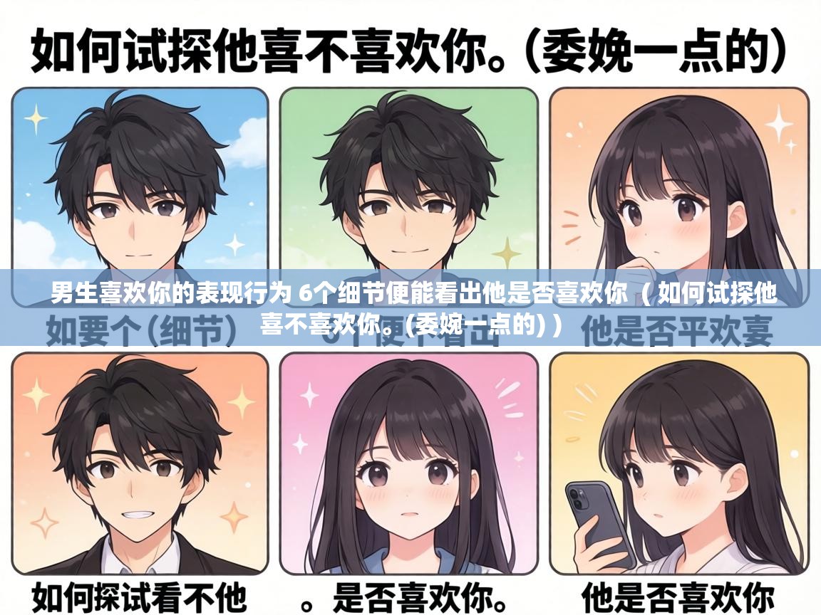 男生喜欢你的表现行为 6个细节便能看出他是否喜欢你 ( 如何试探他喜不喜欢你。(委婉一点的) ) 男生喜欢你的表现行为 6个细节便能看出他是否喜欢你 ( 如何试探他喜不喜欢你。(委婉一点的) )