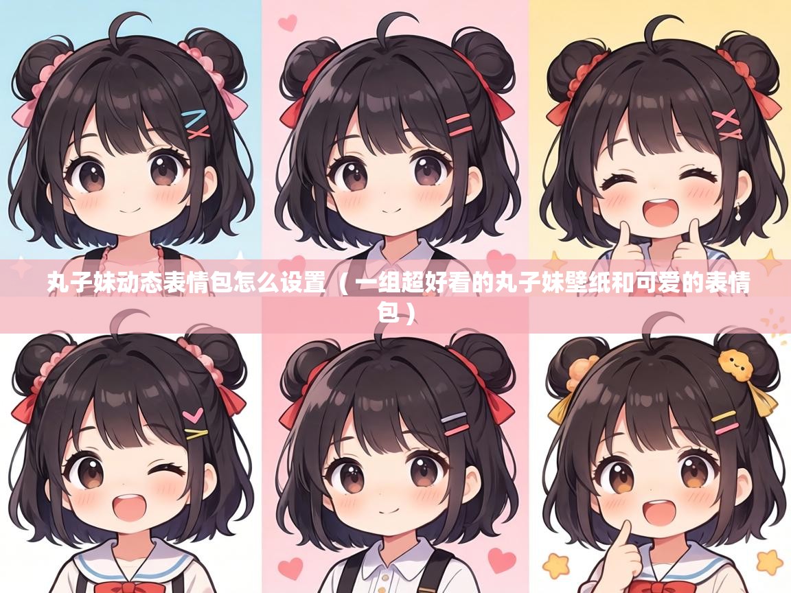  丸子妹动态表情包怎么设置  ( 一组超好看的丸子妹壁纸和可爱的表情包 )