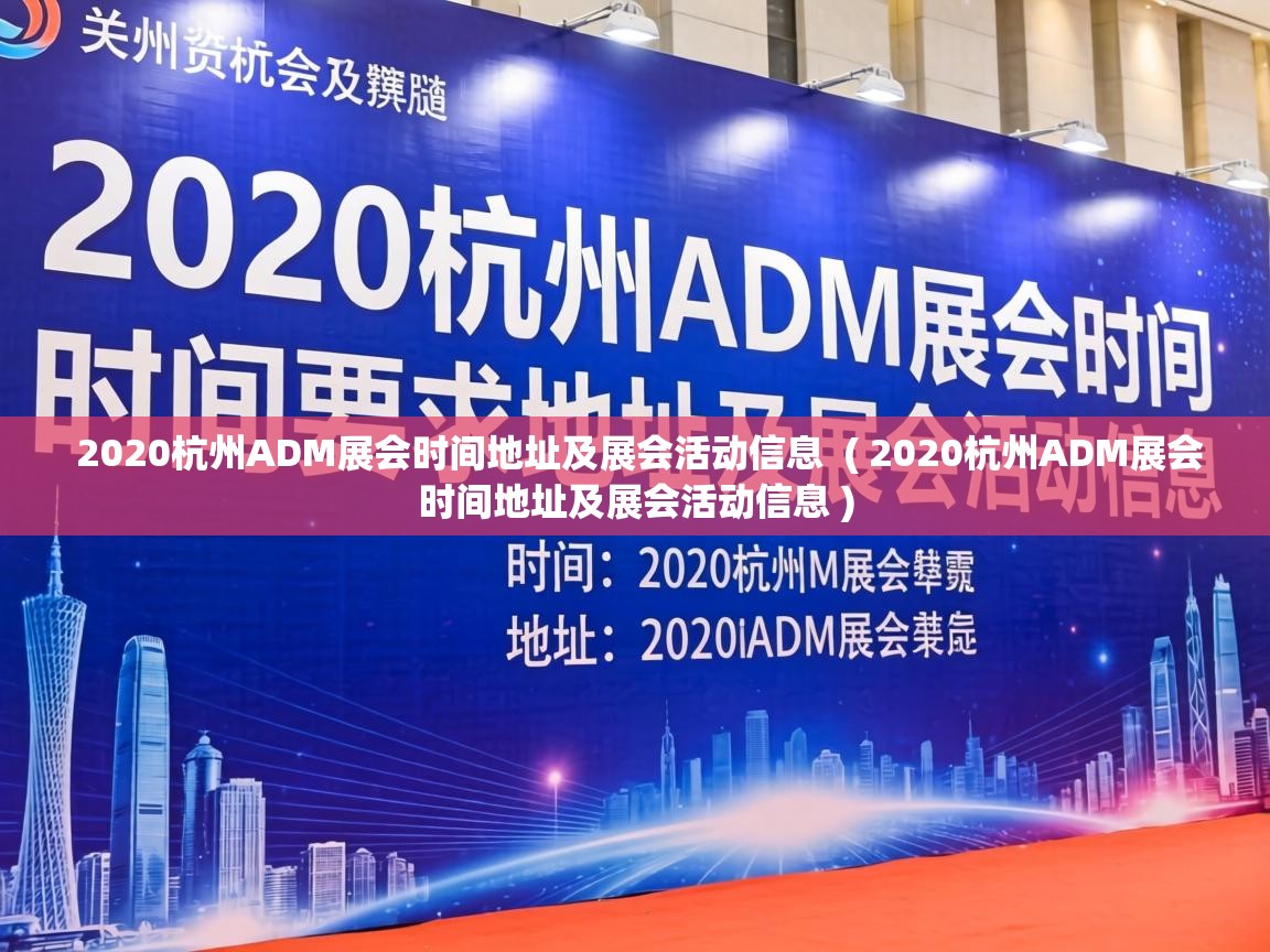 2020杭州ADM展会时间地址及展会活动信息  ( 2020杭州ADM展会时间地址及展会活动信息 )