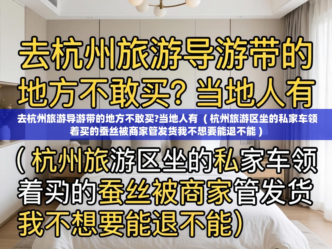  去杭州旅游导游带的地方不敢买?当地人有  ( 杭州旅游区坐的私家车领着买的蚕丝被商家管发货我不想要能退不能 )