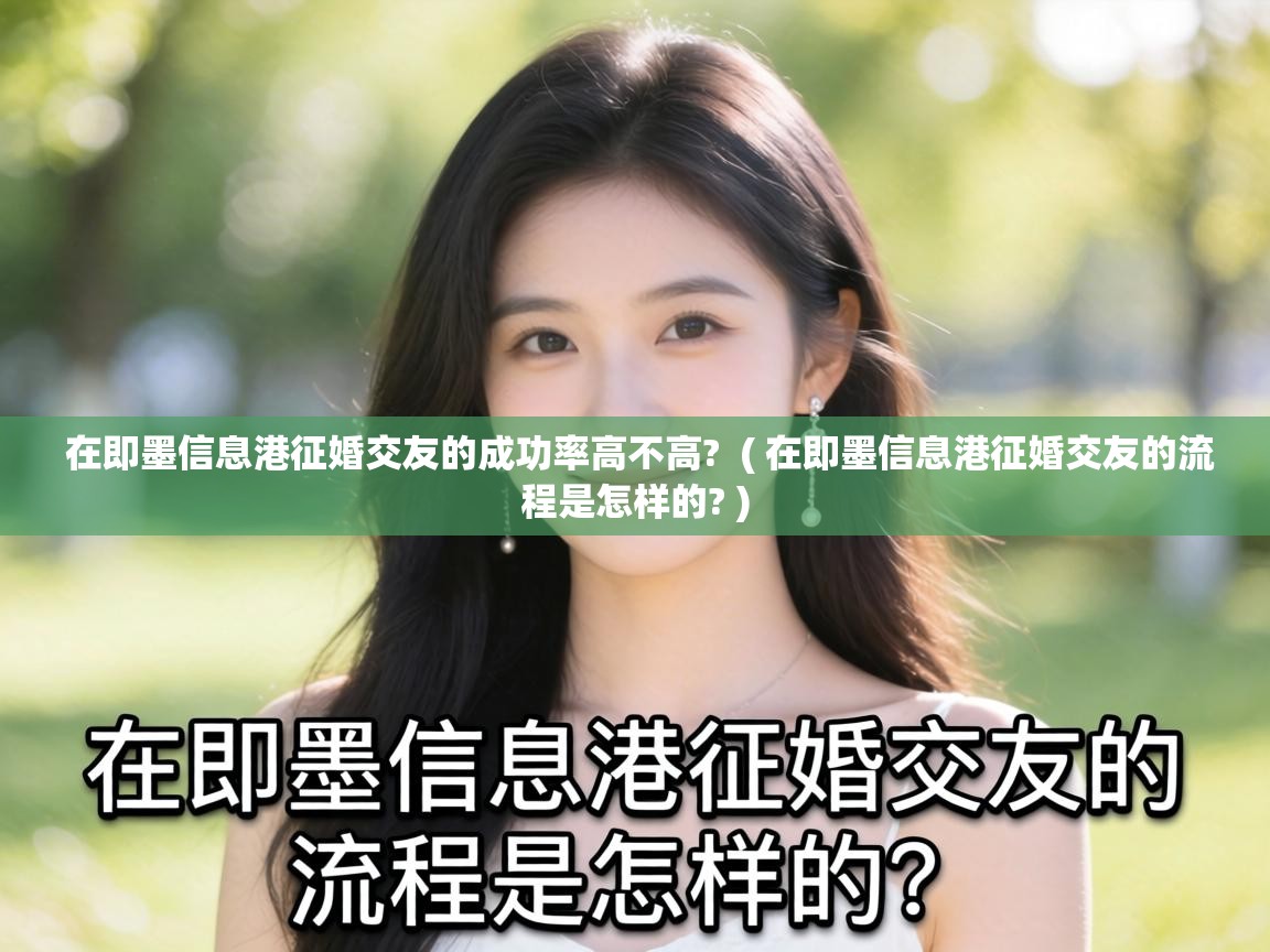  在即墨信息港征婚交友的成功率高不高?  ( 在即墨信息港征婚交友的流程是怎样的? )