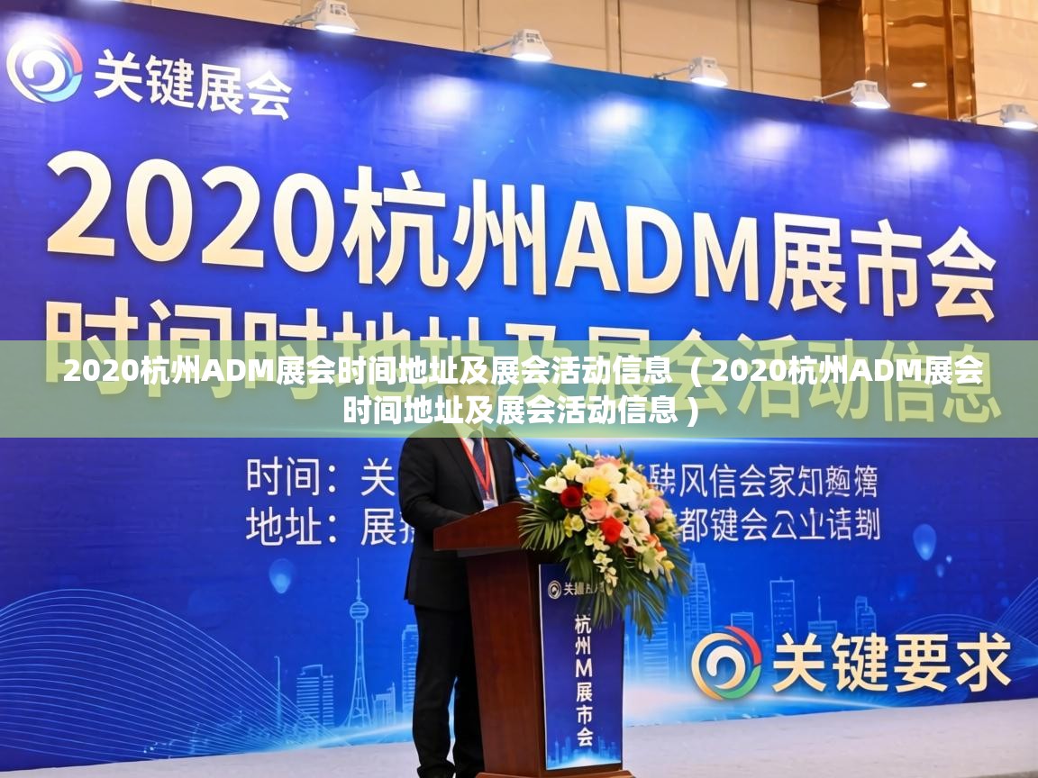  2020杭州ADM展会时间地址及展会活动信息  ( 2020杭州ADM展会时间地址及展会活动信息 )
