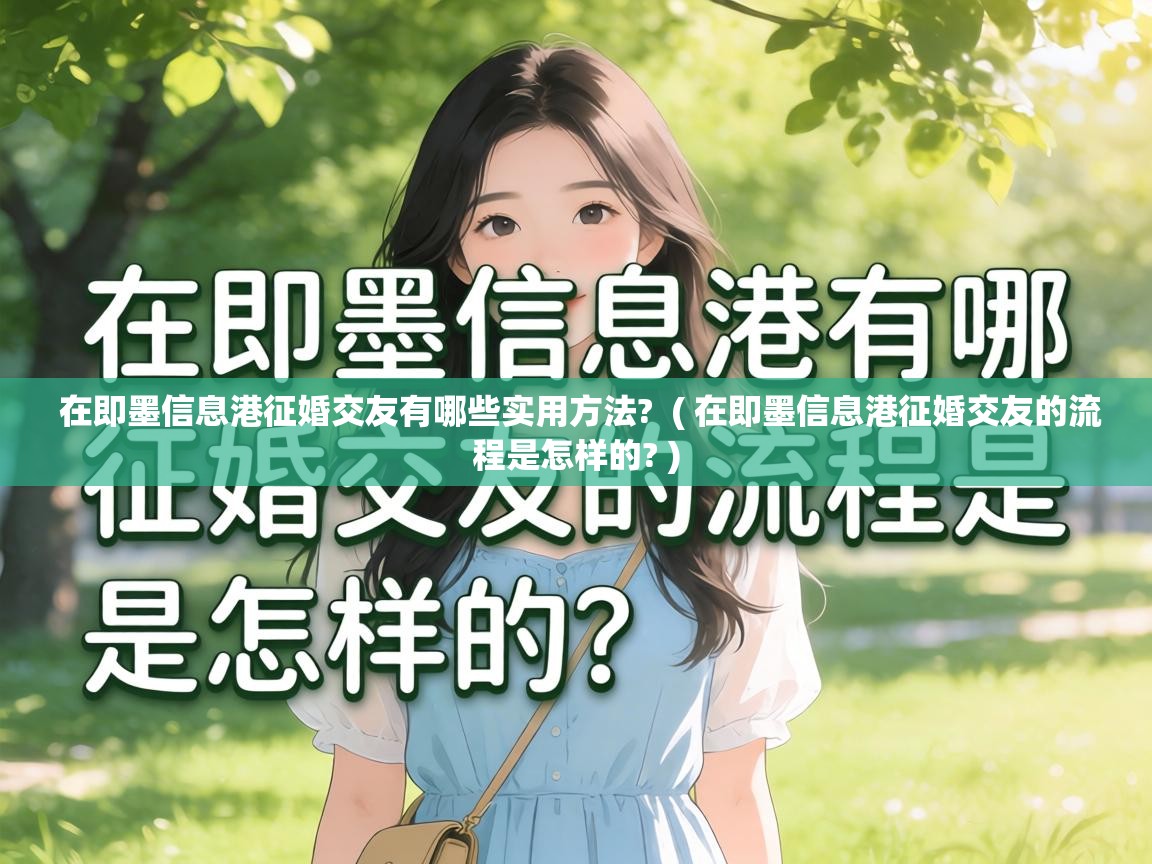  在即墨信息港征婚交友有哪些实用方法?  ( 在即墨信息港征婚交友的流程是怎样的? )