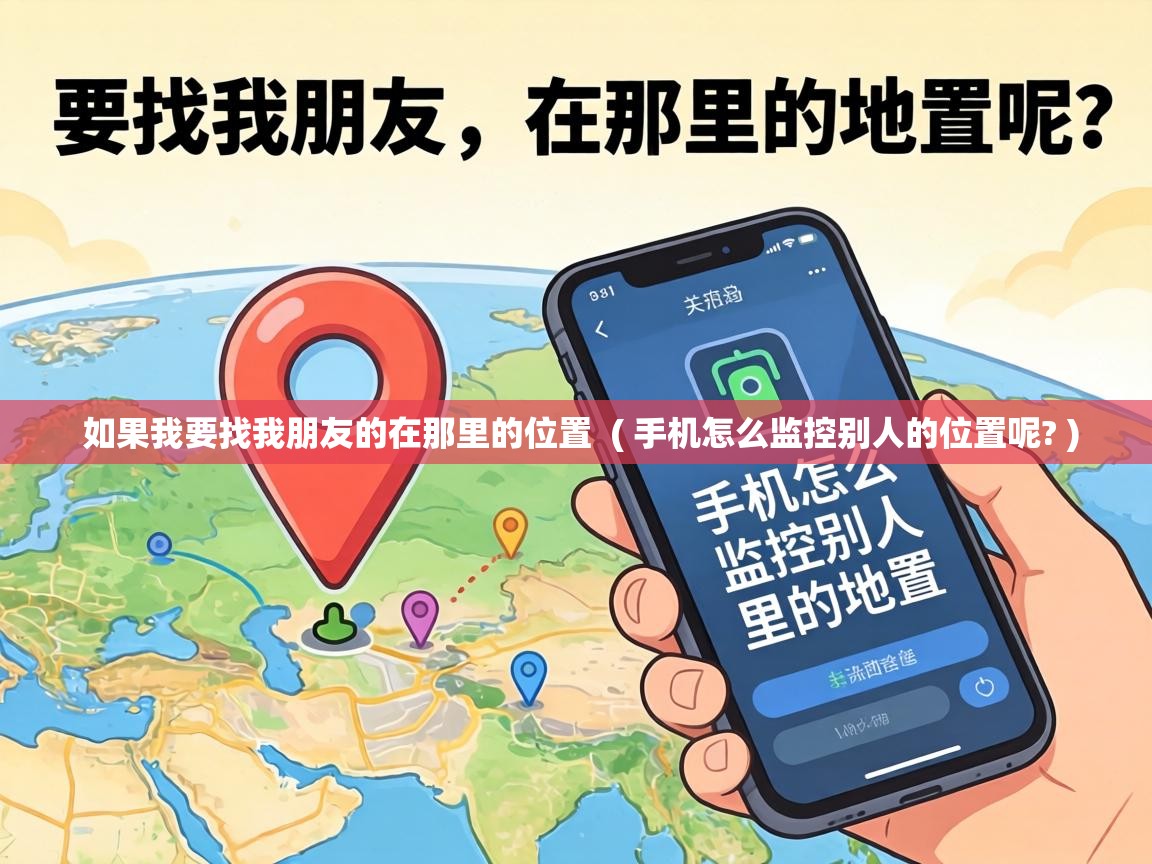  如果我要找我朋友的在那里的位置  ( 手机怎么监控别人的位置呢? )
