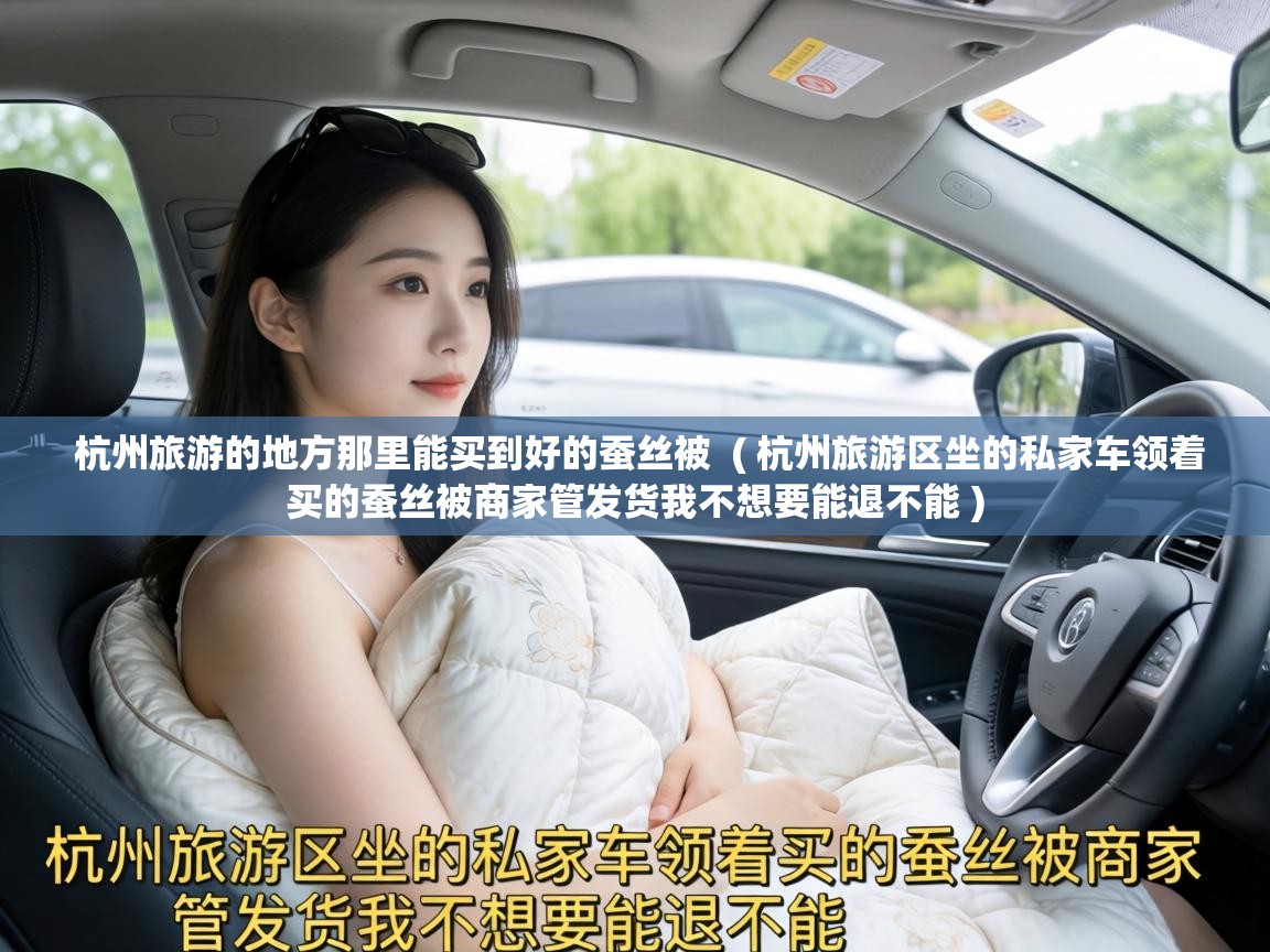  杭州旅游的地方那里能买到好的蚕丝被  ( 杭州旅游区坐的私家车领着买的蚕丝被商家管发货我不想要能退不能 )