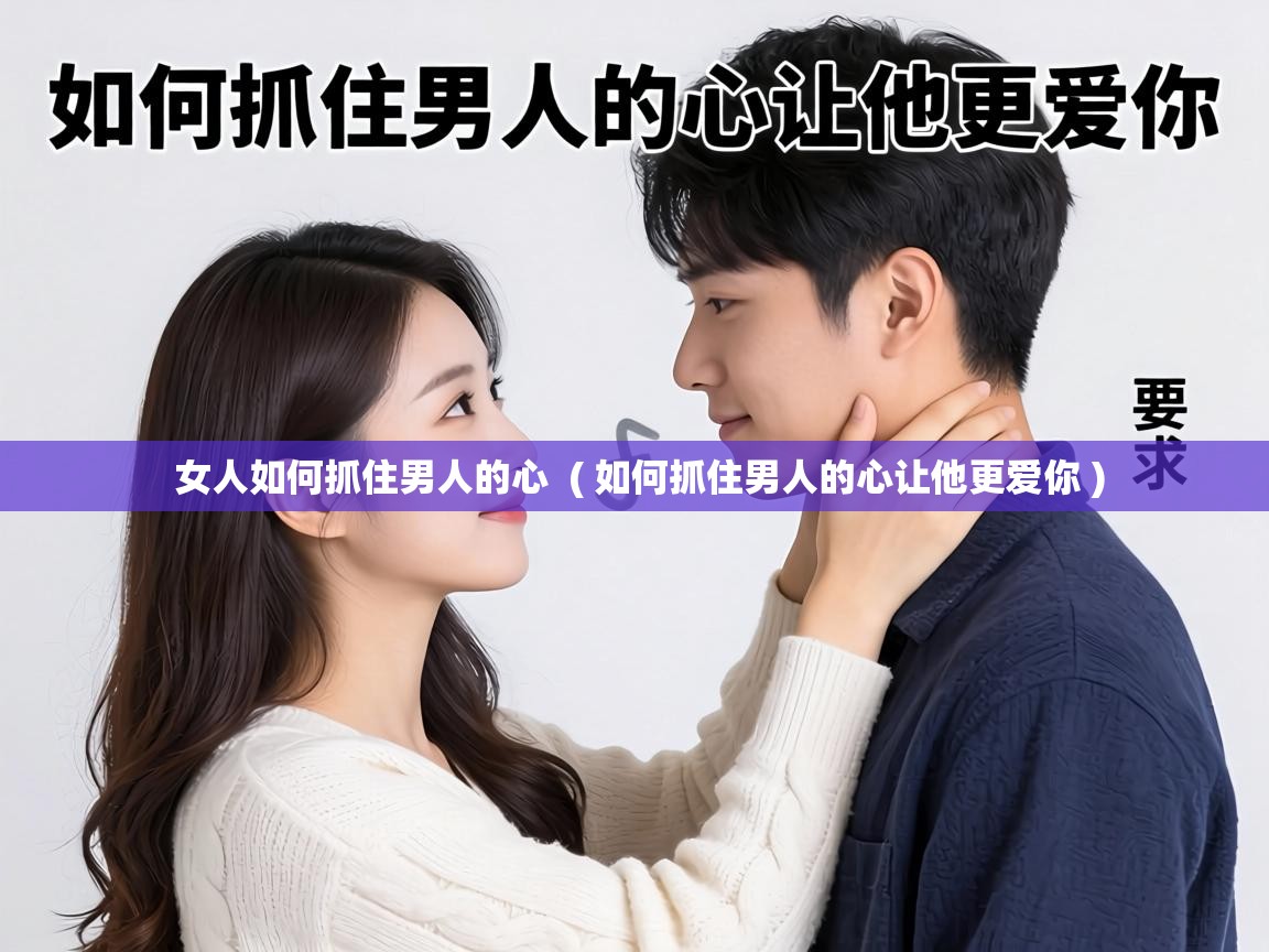  女人如何抓住男人的心  ( 如何抓住男人的心让他更爱你 )