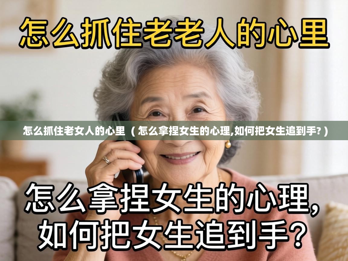  怎么抓住老女人的心里  ( 怎么拿捏女生的心理,如何把女生追到手? )