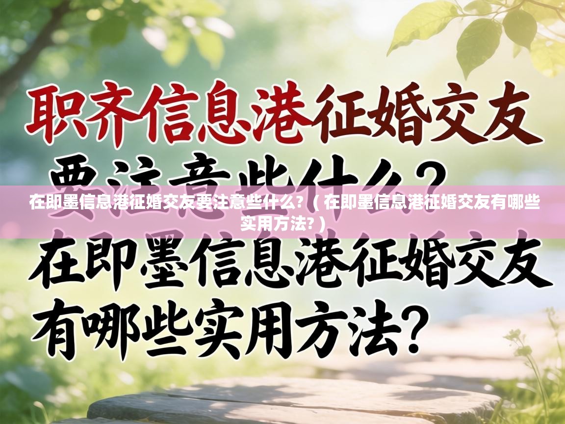 在即墨信息港征婚交友要注意些什么?  ( 在即墨信息港征婚交友有哪些实用方法? )