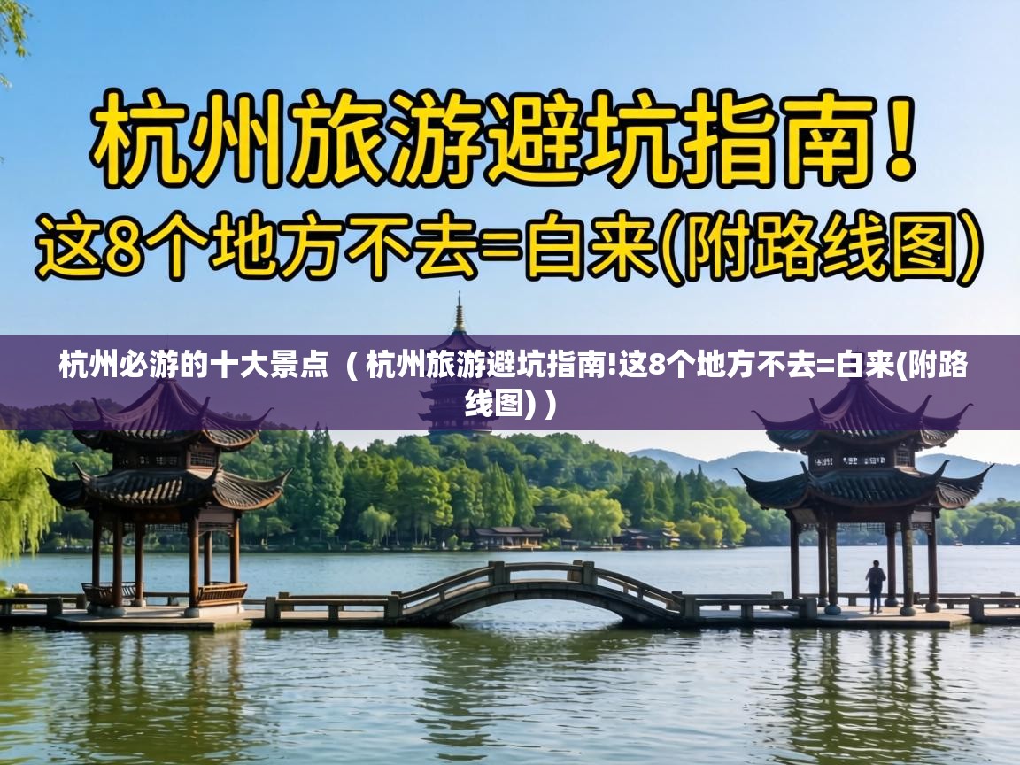  杭州必游的十大景点  ( 杭州旅游避坑指南!这8个地方不去=白来(附路线图) )