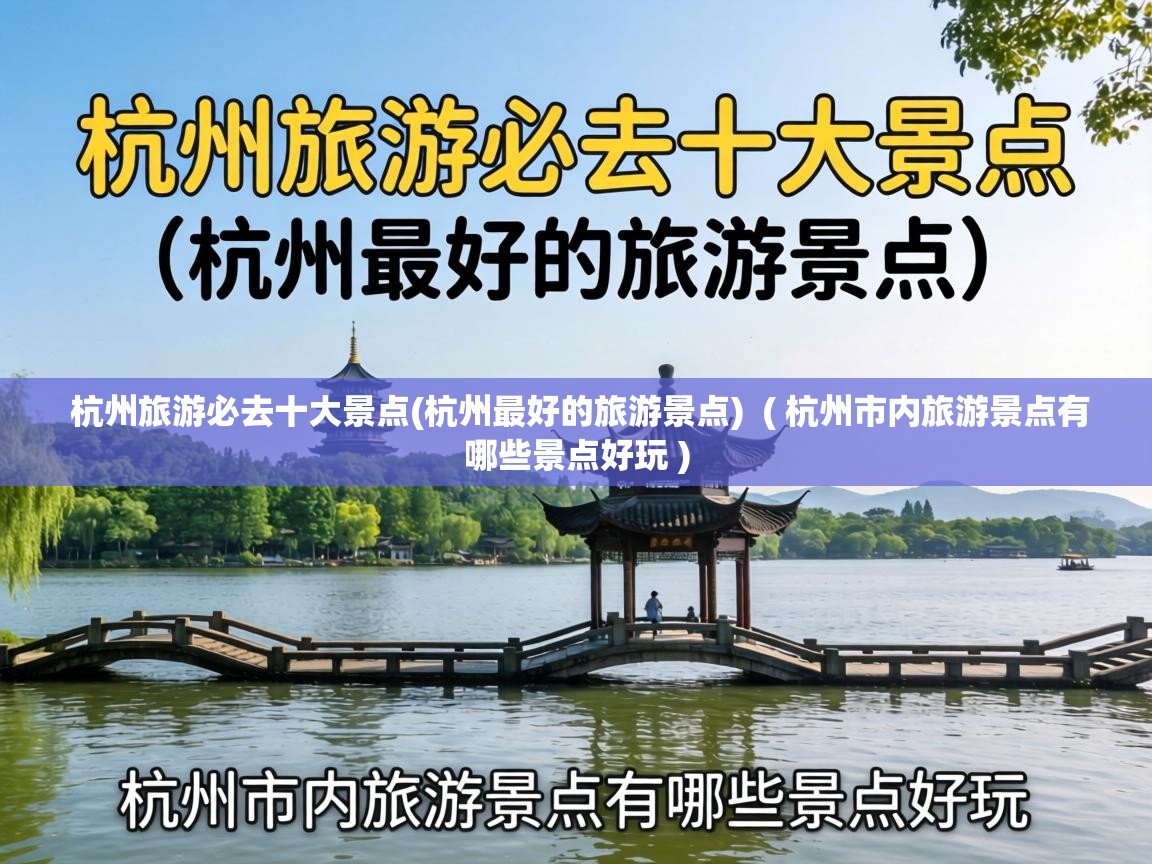  杭州旅游必去十大景点(杭州最好的旅游景点)  ( 杭州市内旅游景点有哪些景点好玩 )