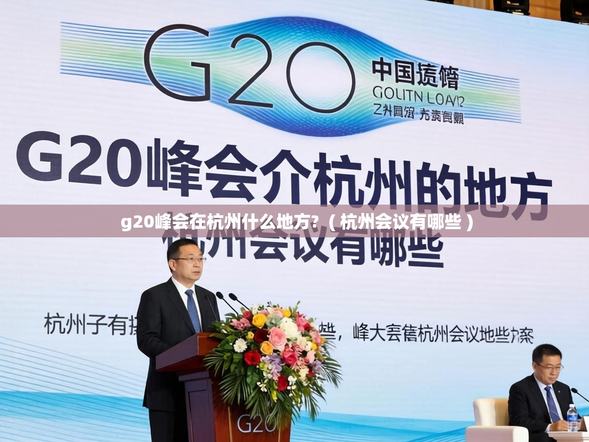  g20峰会在杭州什么地方?  ( 杭州会议有哪些 )