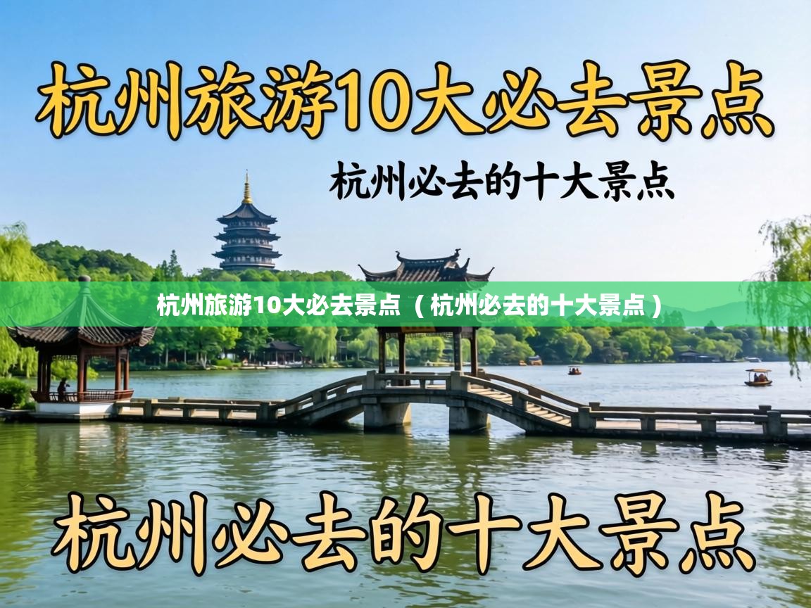  杭州旅游10大必去景点  ( 杭州必去的十大景点 )