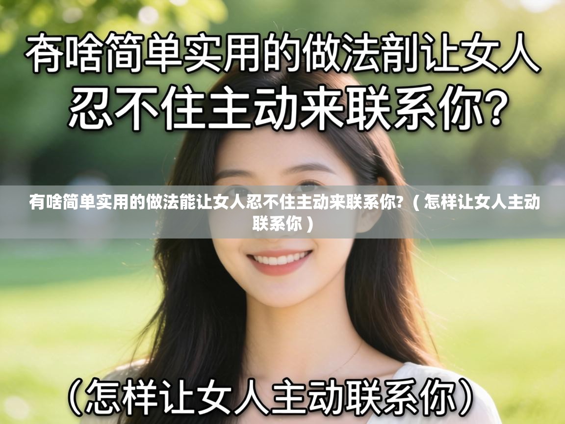  有啥简单实用的做法能让女人忍不住主动来联系你?  ( 怎样让女人主动联系你 )