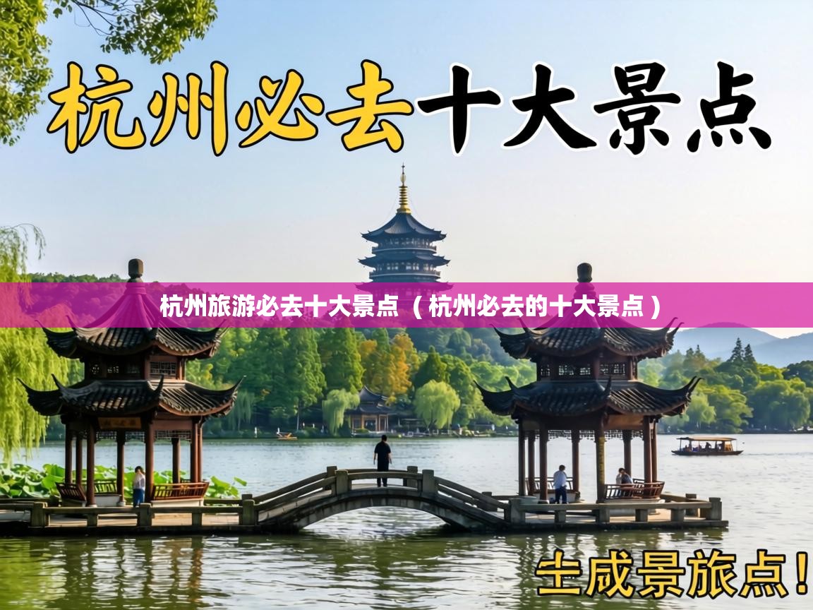  杭州旅游必去十大景点  ( 杭州必去的十大景点 )