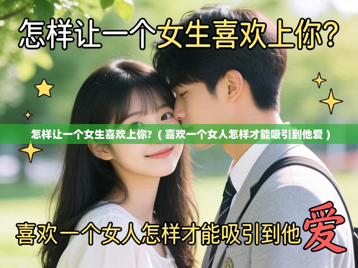  怎样让一个女生喜欢上你?  ( 喜欢一个女人怎样才能吸引到他爱 )