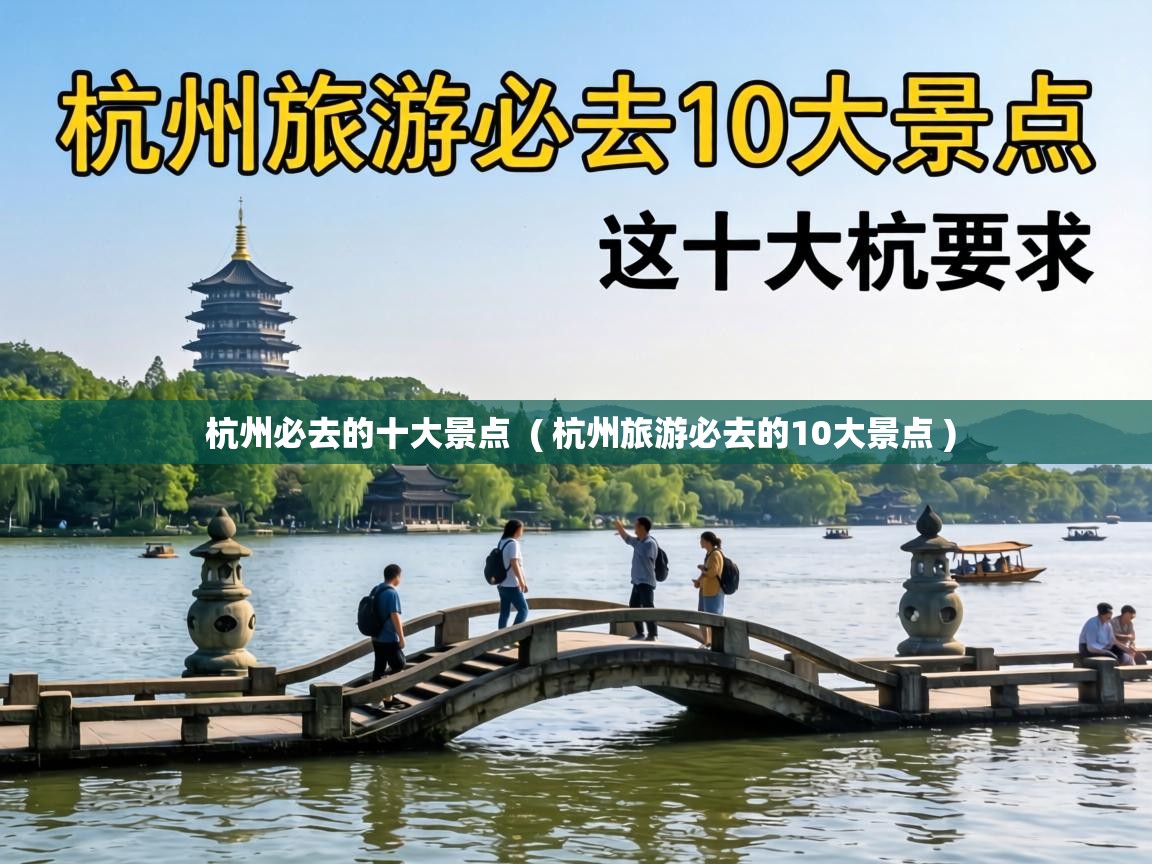  杭州必去的十大景点  ( 杭州旅游必去的10大景点 )