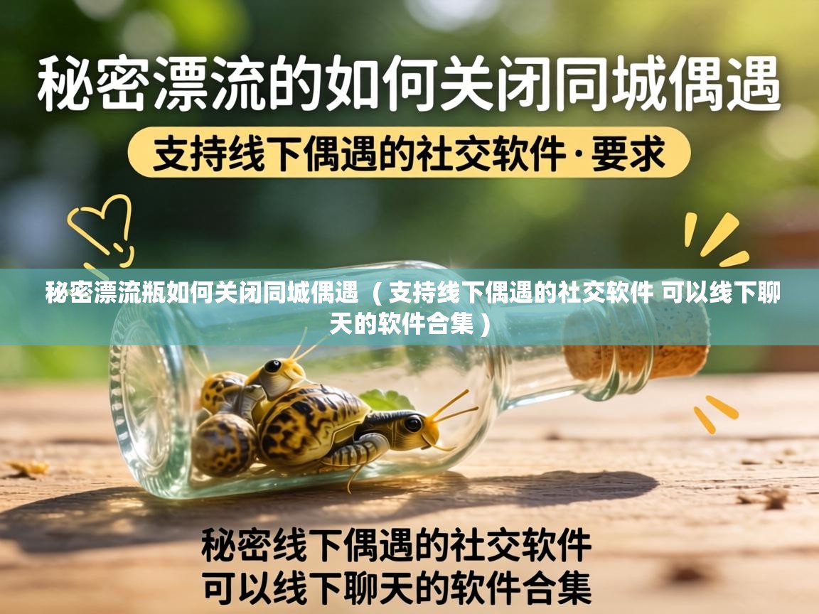  秘密漂流瓶如何关闭同城偶遇  ( 支持线下偶遇的社交软件 可以线下聊天的软件合集 )