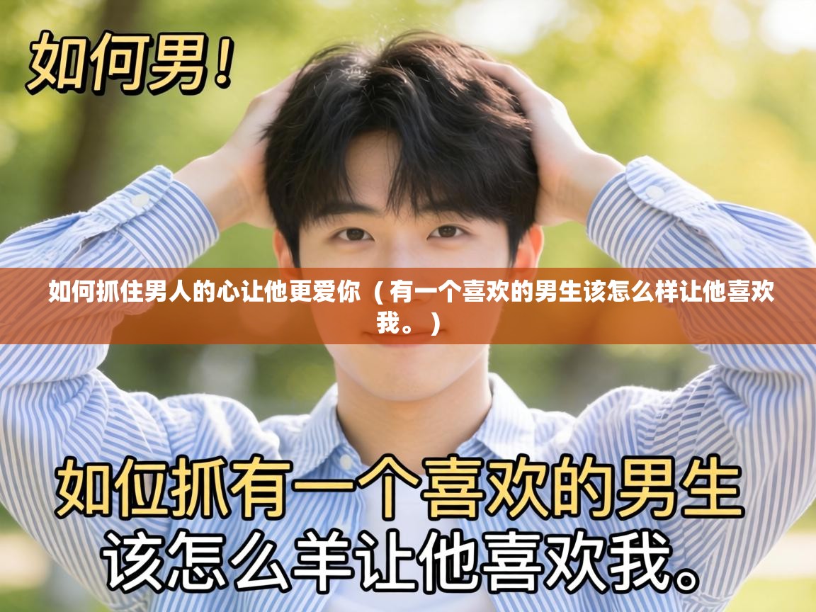 如何抓住男人的心让他更爱你  ( 有一个喜欢的男生该怎么样让他喜欢我。 )
