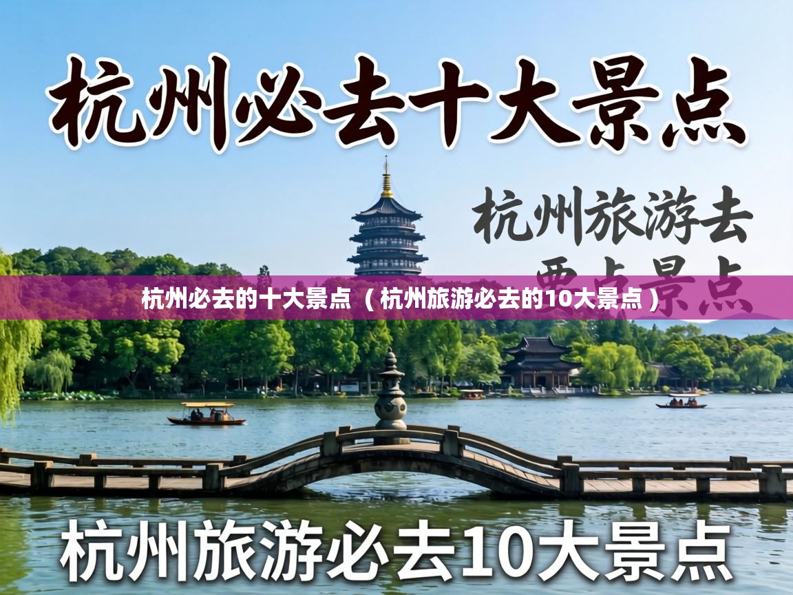  杭州必去的十大景点  ( 杭州旅游必去的10大景点 )