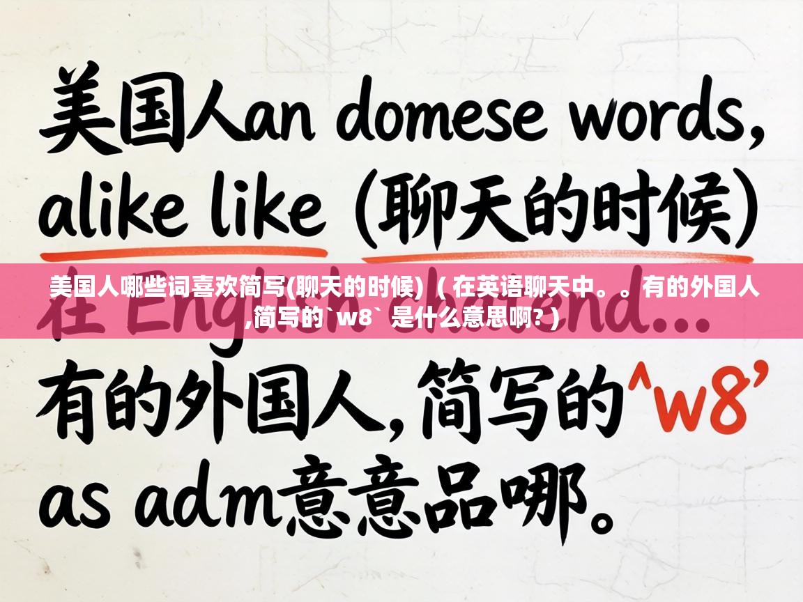  美国人哪些词喜欢简写(聊天的时候)  ( 在英语聊天中。。有的外国人,简写的`w8` 是什么意思啊? )