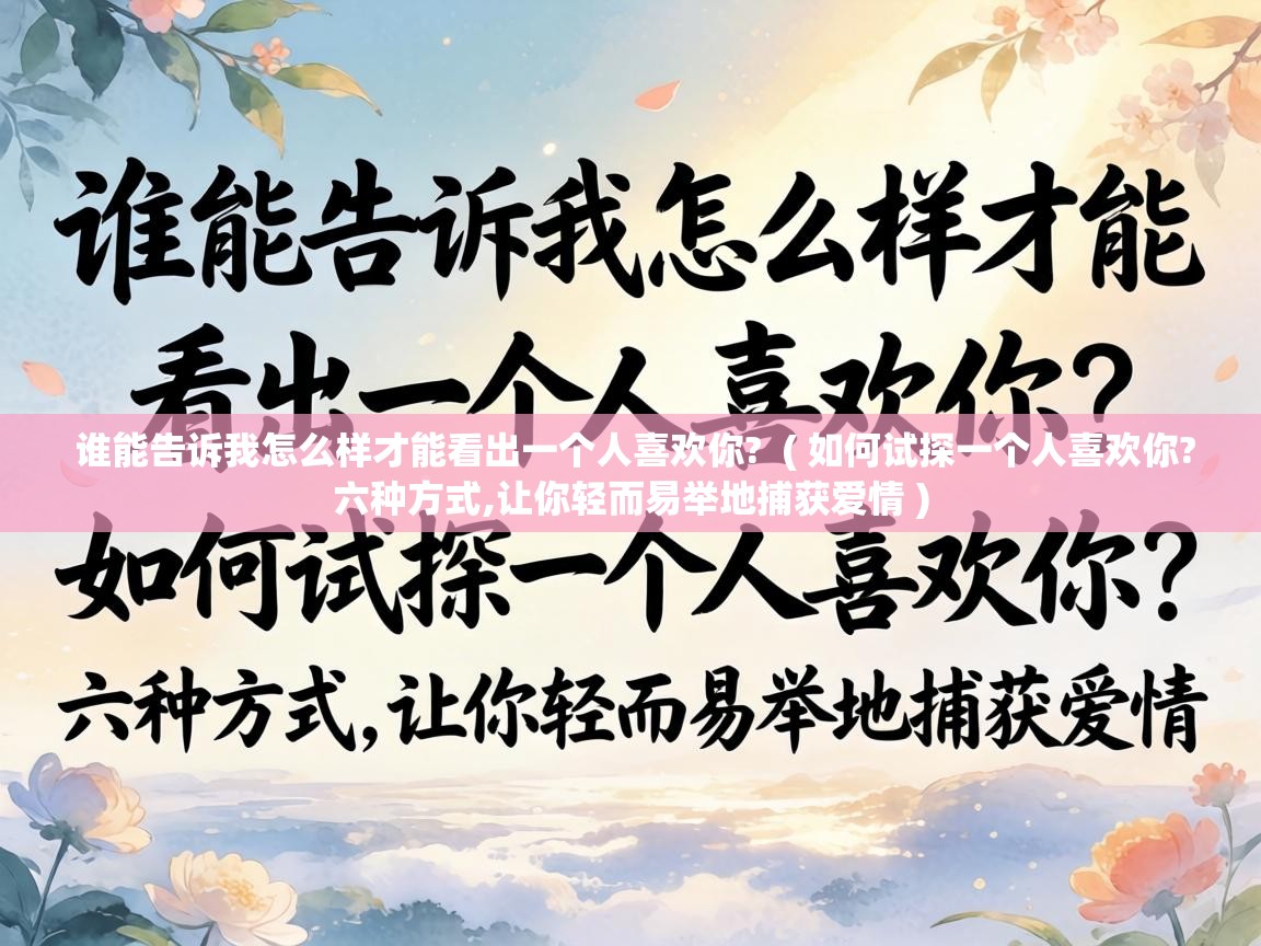  谁能告诉我怎么样才能看出一个人喜欢你?  ( 如何试探一个人喜欢你?六种方式,让你轻而易举地捕获爱情 )