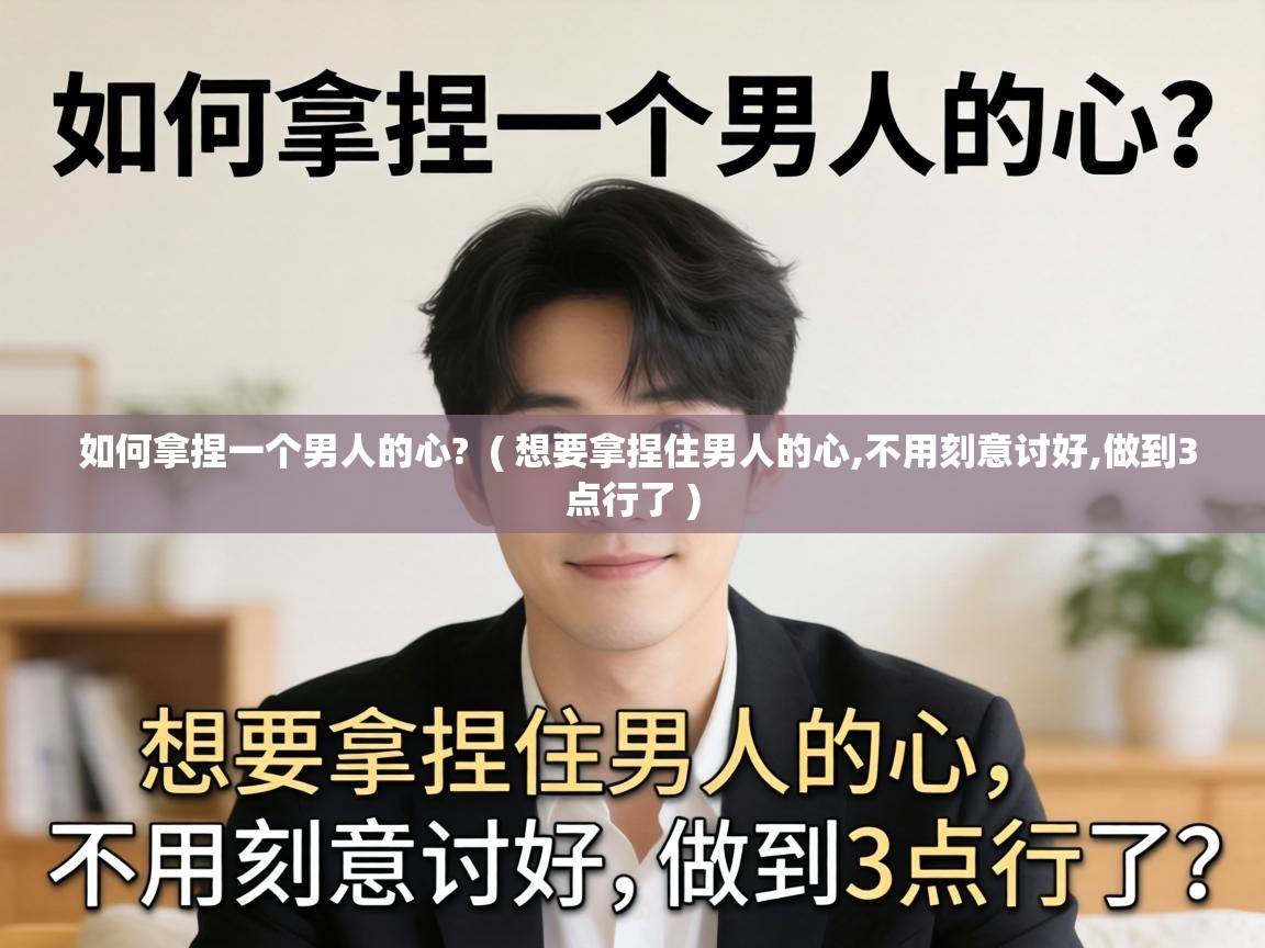  如何拿捏一个男人的心?  ( 想要拿捏住男人的心,不用刻意讨好,做到3点行了 )