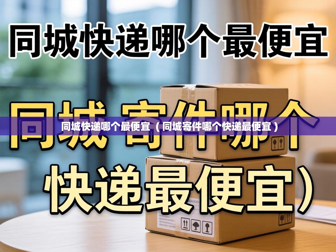  同城快递哪个最便宜  ( 同城寄件哪个快递最便宜 )