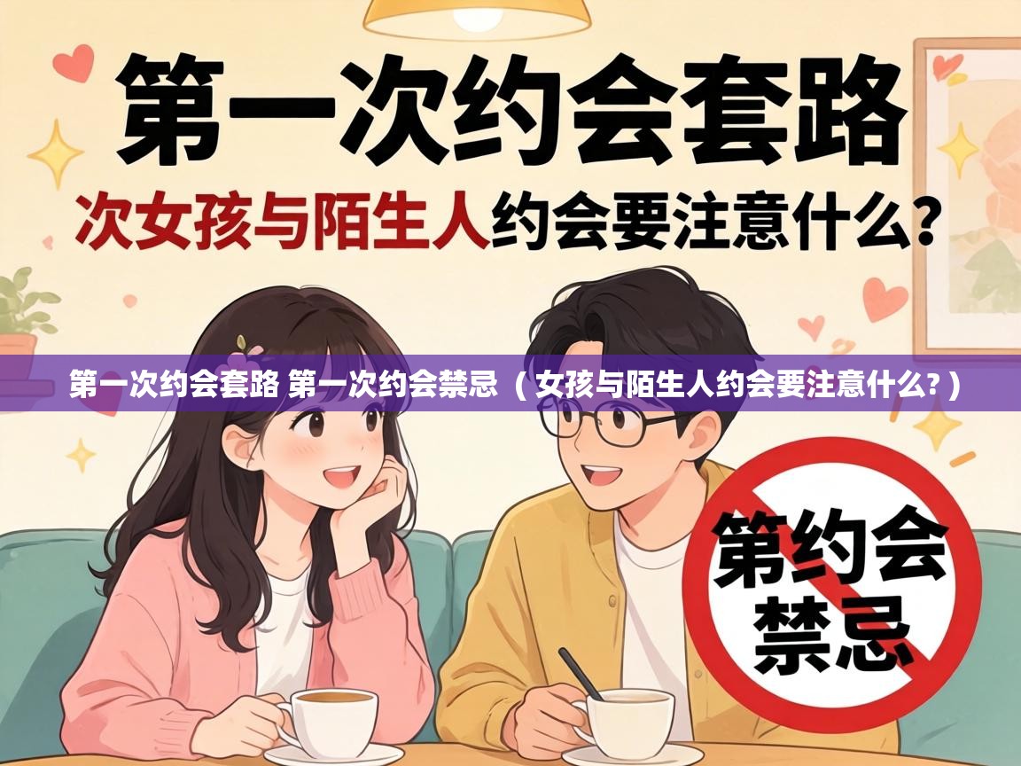  第一次约会套路 第一次约会禁忌  ( 女孩与陌生人约会要注意什么? )