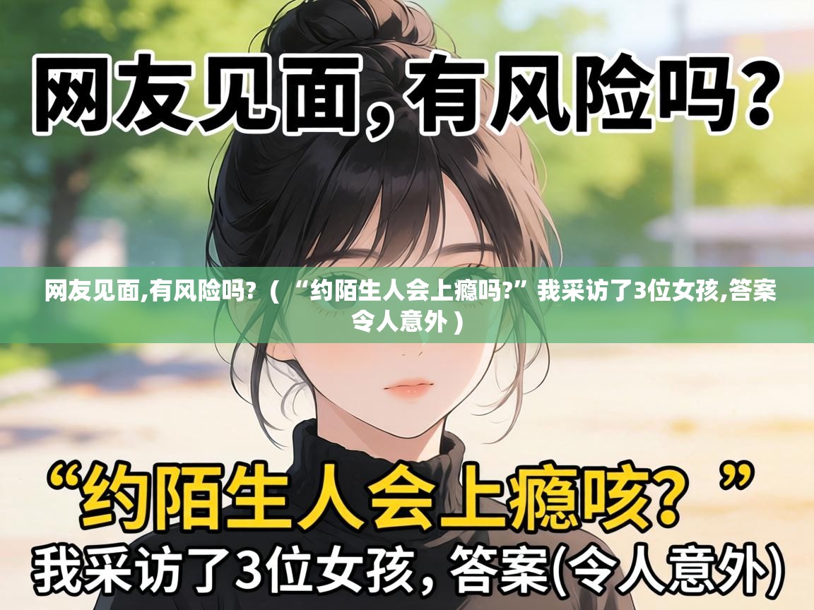  网友见面,有风险吗?  ( “约陌生人会上瘾吗?”我采访了3位女孩,答案令人意外 )