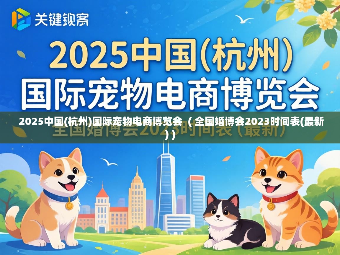  2025中国(杭州)国际宠物电商博览会  ( 全国婚博会2023时间表(最新) )