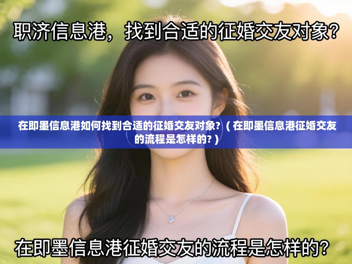  在即墨信息港如何找到合适的征婚交友对象?  ( 在即墨信息港征婚交友的流程是怎样的? )