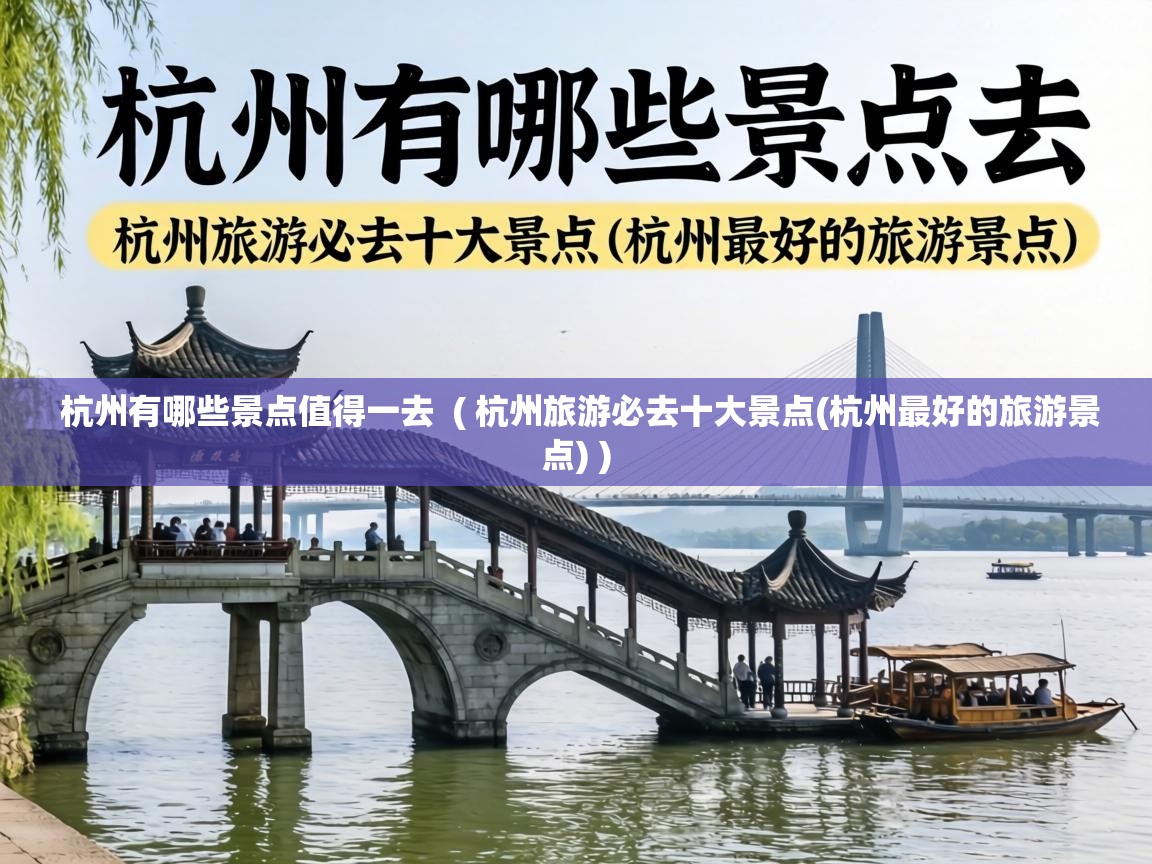 杭州有哪些景点值得一去  ( 杭州旅游必去十大景点(杭州最好的旅游景点) )