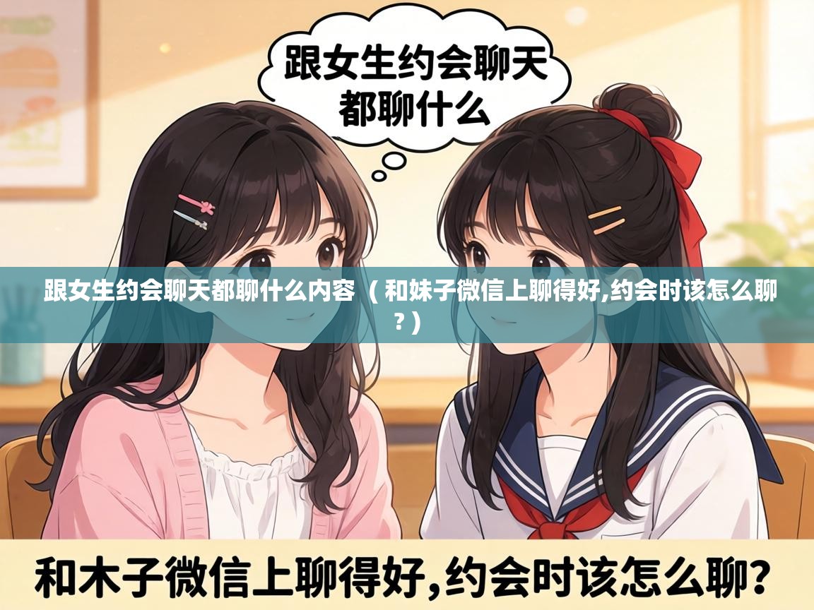  跟女生约会聊天都聊什么内容  ( 和妹子微信上聊得好,约会时该怎么聊? )