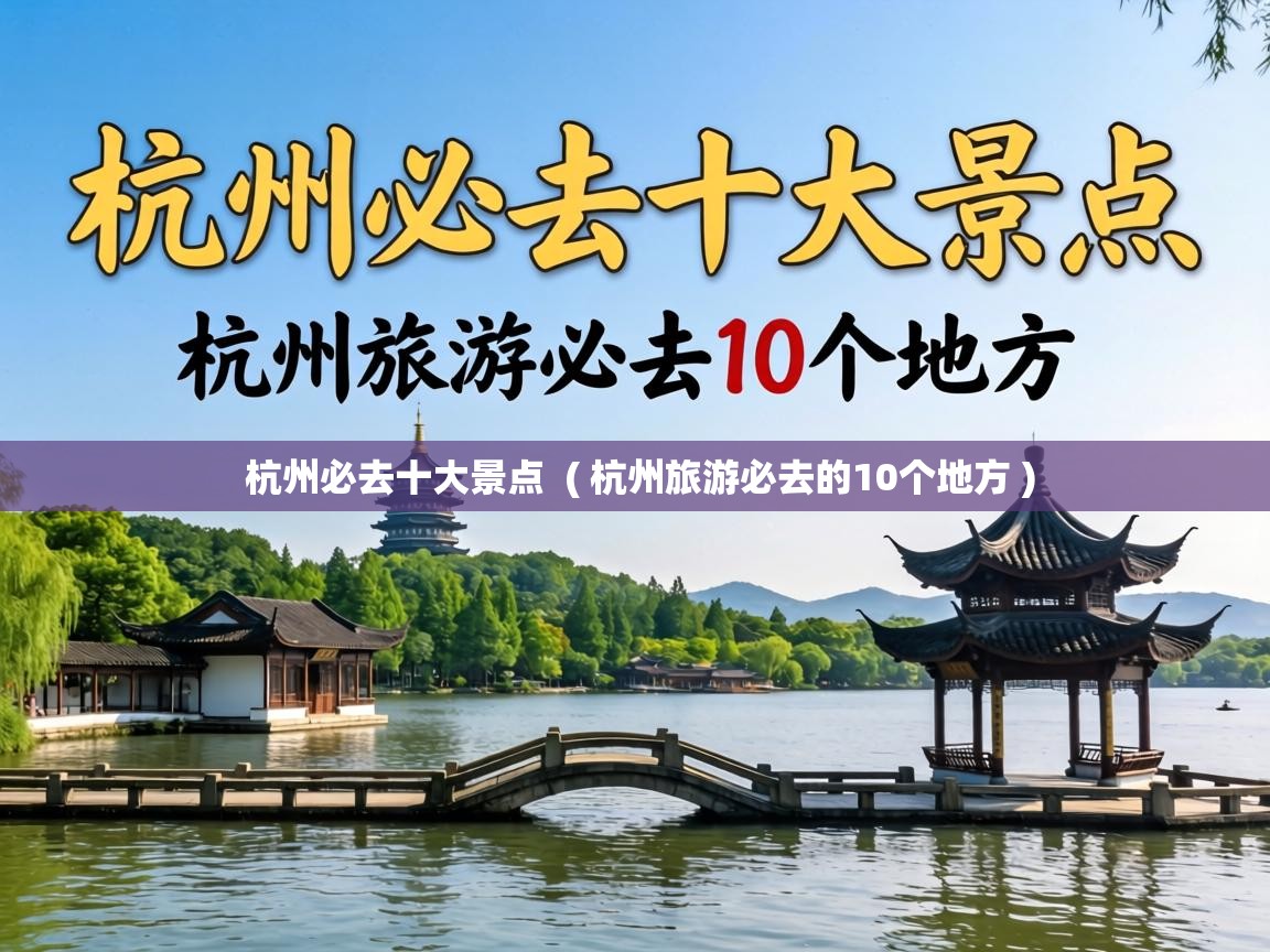  杭州必去十大景点  ( 杭州旅游必去的10个地方 )