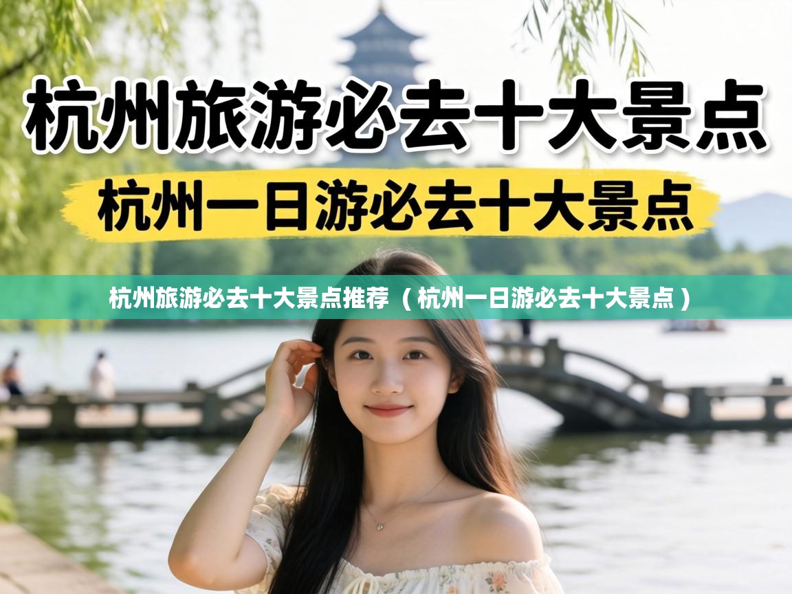  杭州旅游必去十大景点推荐  ( 杭州一日游必去十大景点 )