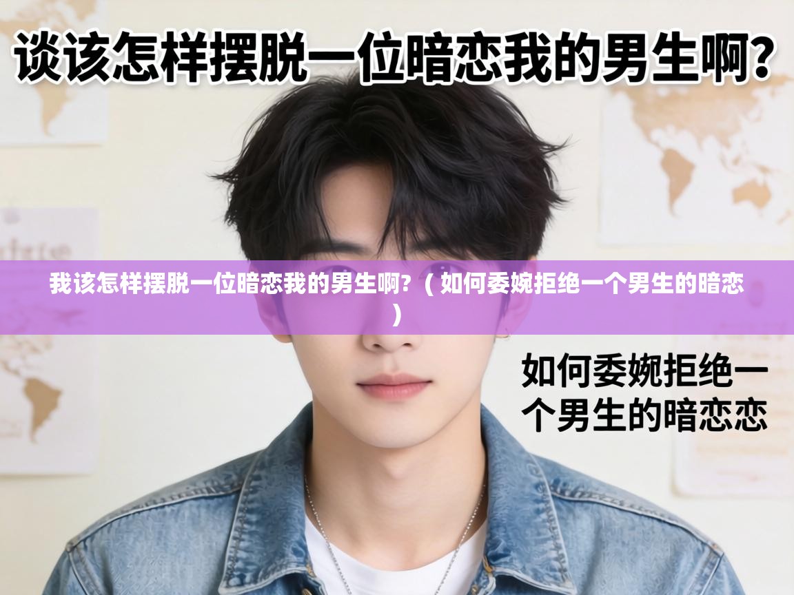  我该怎样摆脱一位暗恋我的男生啊?  ( 如何委婉拒绝一个男生的暗恋 )