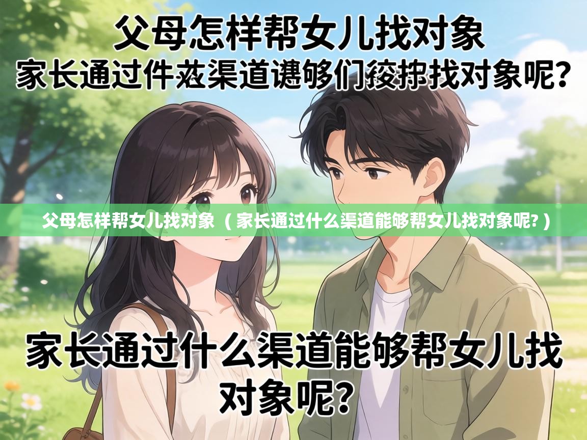  父母怎样帮女儿找对象  ( 家长通过什么渠道能够帮女儿找对象呢? )