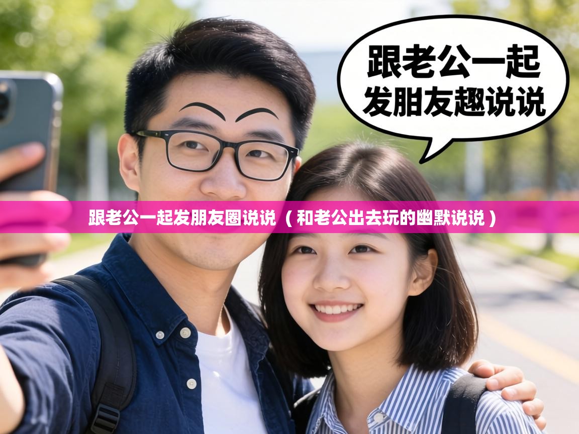  跟老公一起发朋友圈说说  ( 和老公出去玩的幽默说说 )