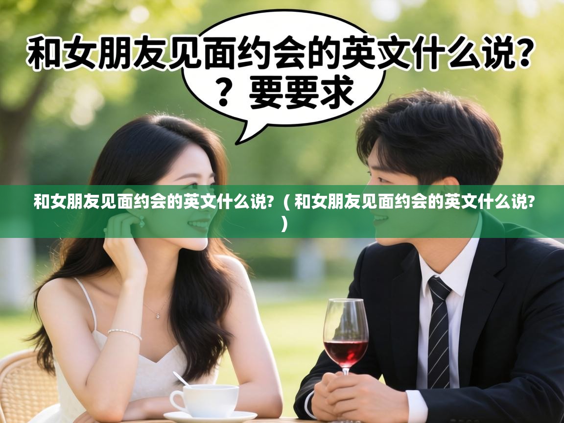 和女朋友见面约会的英文什么说?  ( 和女朋友见面约会的英文什么说? )