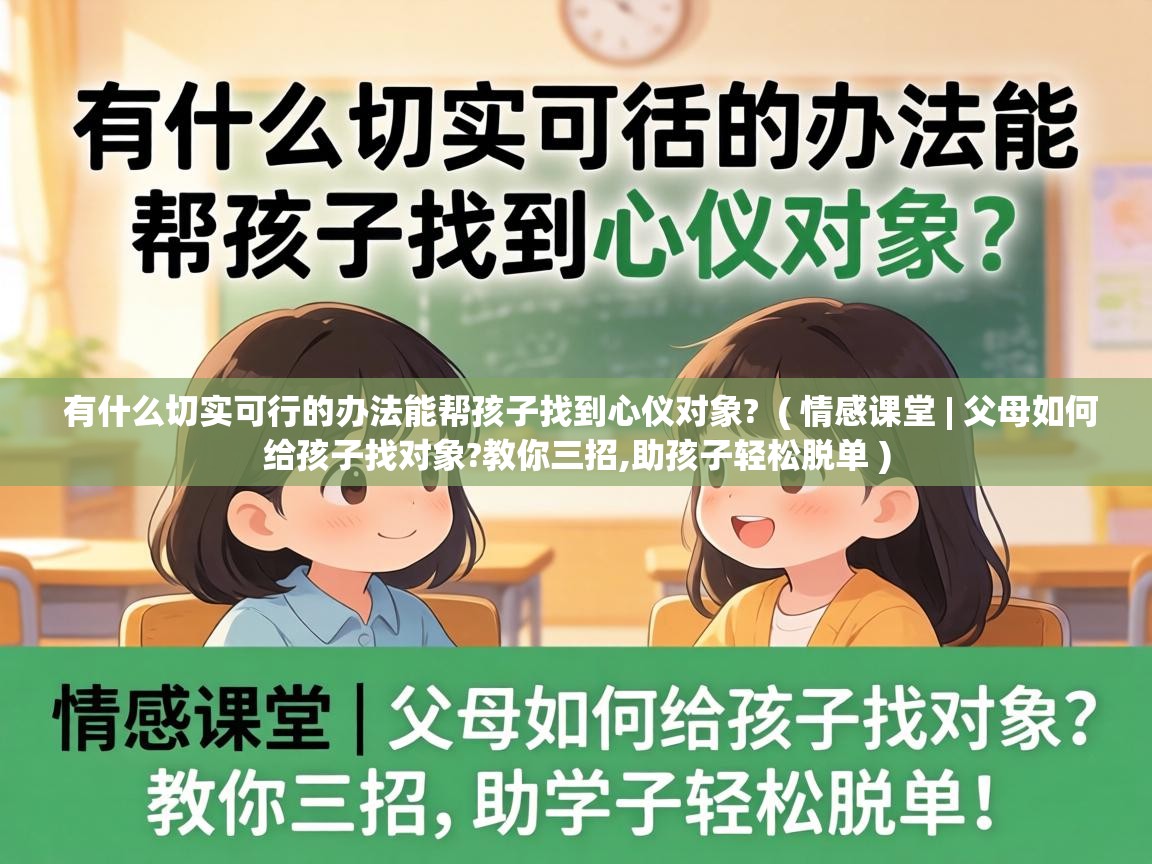  有什么切实可行的办法能帮孩子找到心仪对象?  ( 情感课堂 | 父母如何给孩子找对象?教你三招,助孩子轻松脱单 )