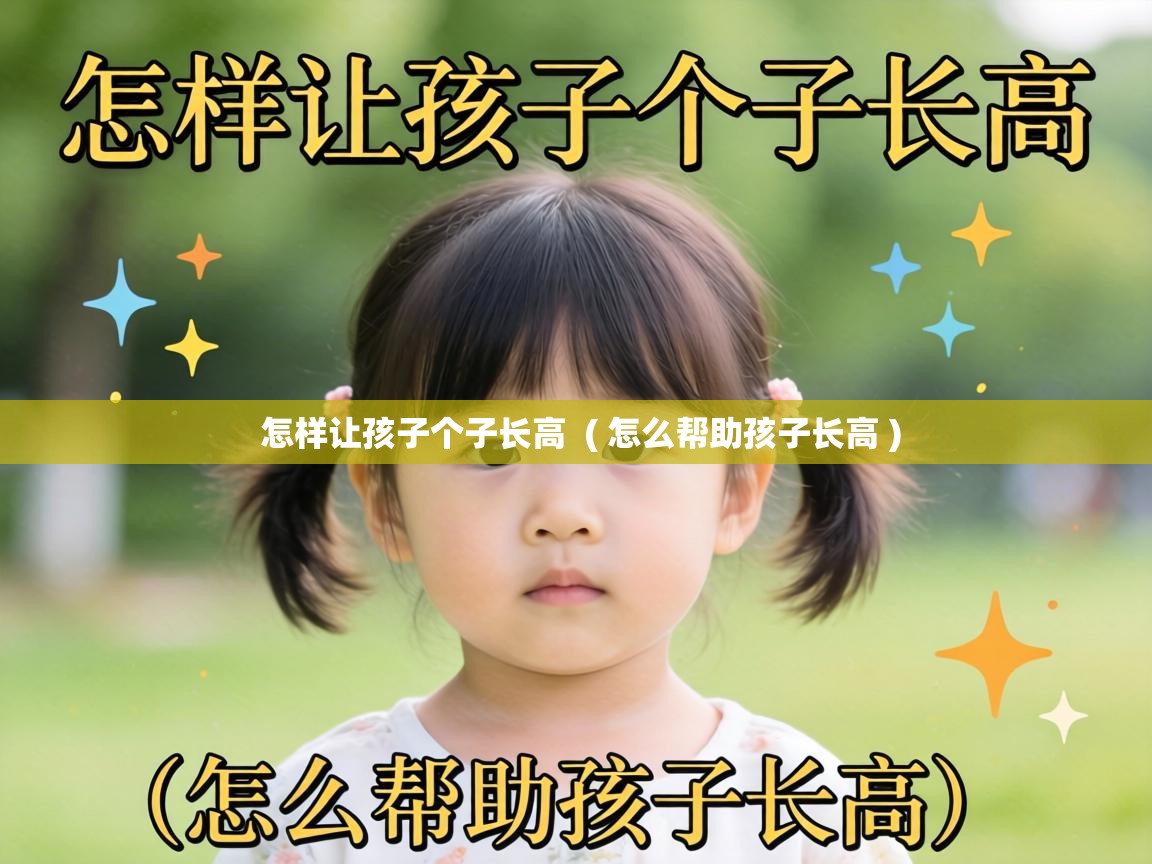  怎样让孩子个子长高  ( 怎么帮助孩子长高 )