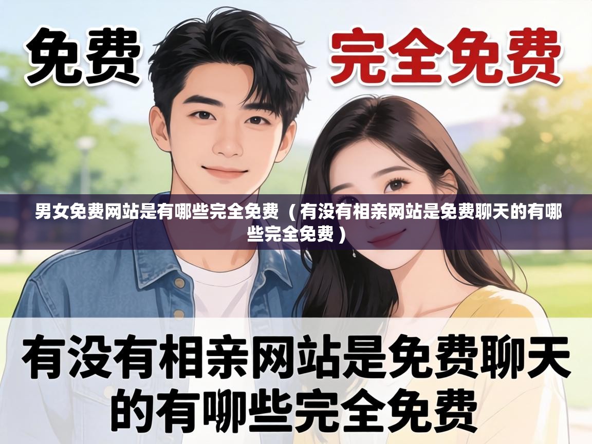  男女免费网站是有哪些完全免费  ( 有没有相亲网站是免费聊天的有哪些完全免费 )