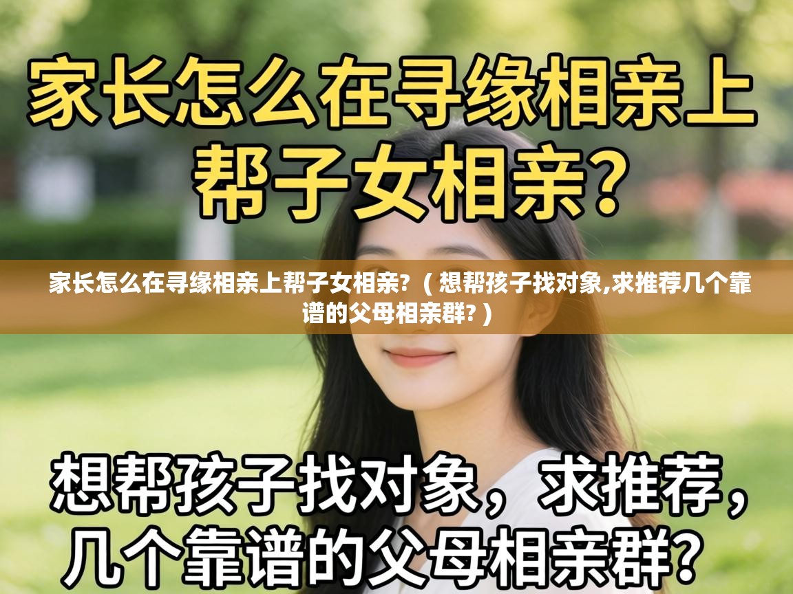  家长怎么在寻缘相亲上帮子女相亲?  ( 想帮孩子找对象,求推荐几个靠谱的父母相亲群? )