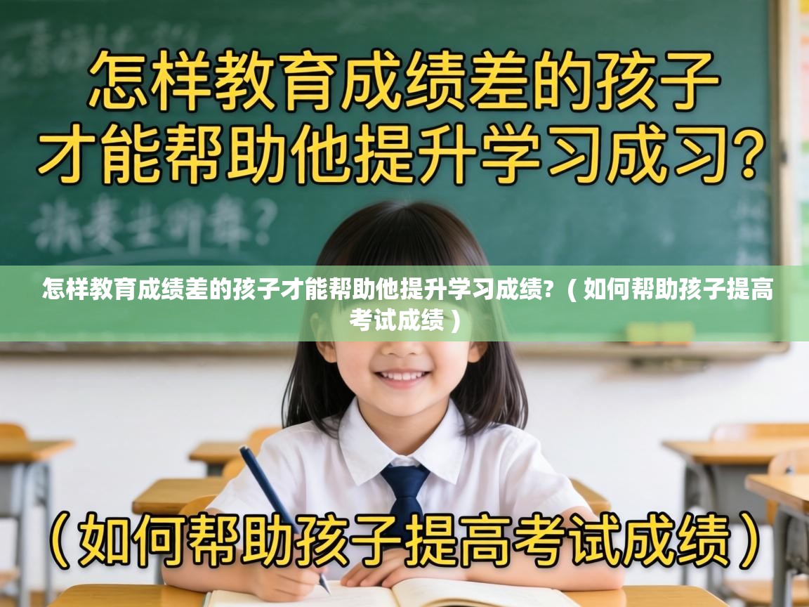  怎样教育成绩差的孩子才能帮助他提升学习成绩?  ( 如何帮助孩子提高考试成绩 )