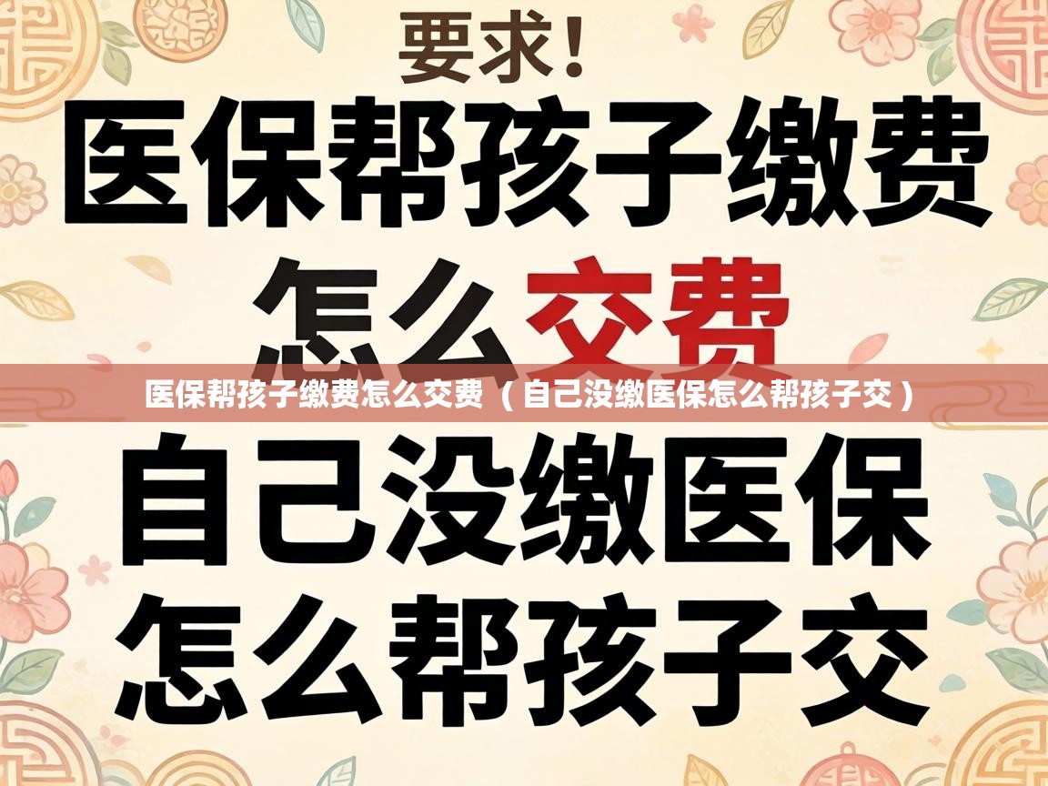  医保帮孩子缴费怎么交费  ( 自己没缴医保怎么帮孩子交 )