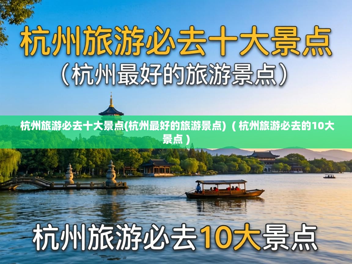 杭州旅游必去十大景点(杭州最好的旅游景点) ( 杭州旅游必去的10大景点 ) 杭州旅游必去十大景点(杭州最好的旅游景点) ( 杭州旅游必去的10大景点 )