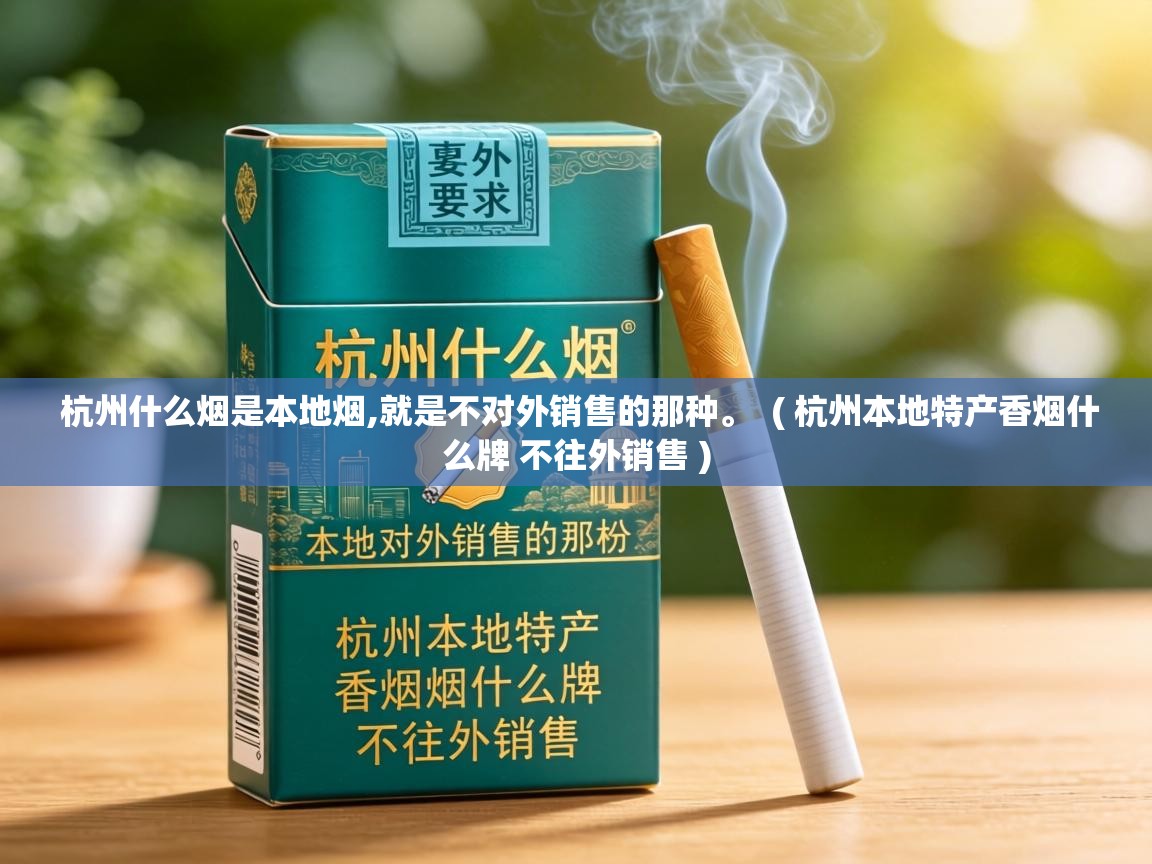  杭州什么烟是本地烟,就是不对外销售的那种。  ( 杭州本地特产香烟什么牌 不往外销售 )